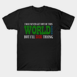 I May Never Get Out Of This World Alive But I'll Die Trying T-Shirt